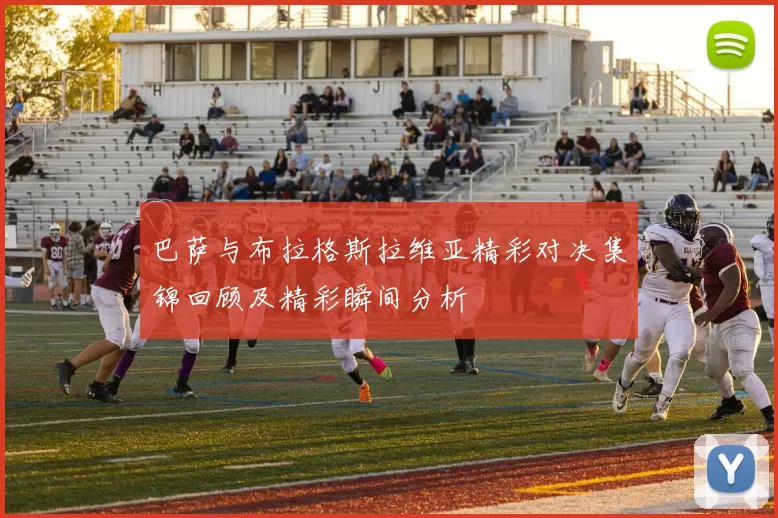 巴萨与布拉格斯拉维亚精彩对决集锦回顾及精彩瞬间分析