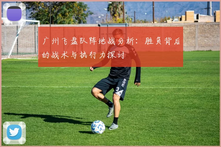广州飞盘队阵地战分析：胜负背后的战术与执行力探讨