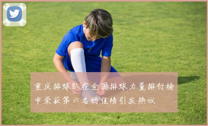 重庆排球队在全国排球力量排行榜中荣获第六名的佳绩引发热议