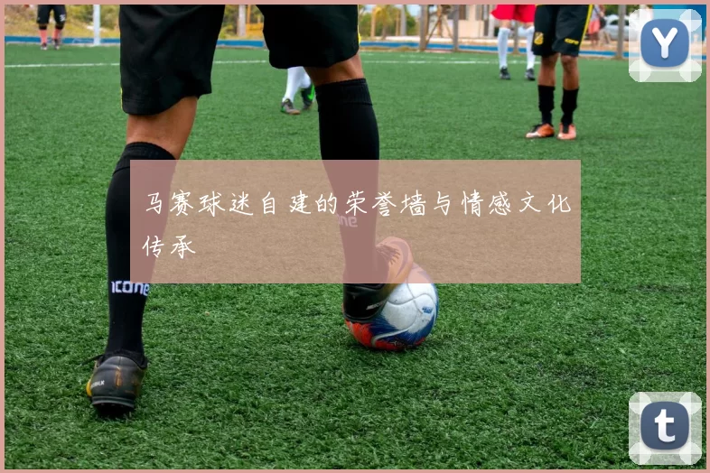 马赛球迷自建的荣誉墙与情感文化传承