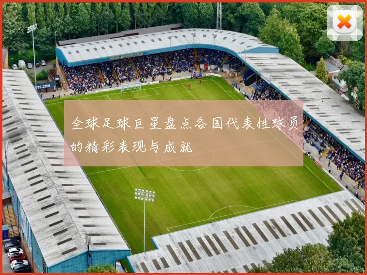 全球足球巨星盘点各国代表性球员的精彩表现与成就