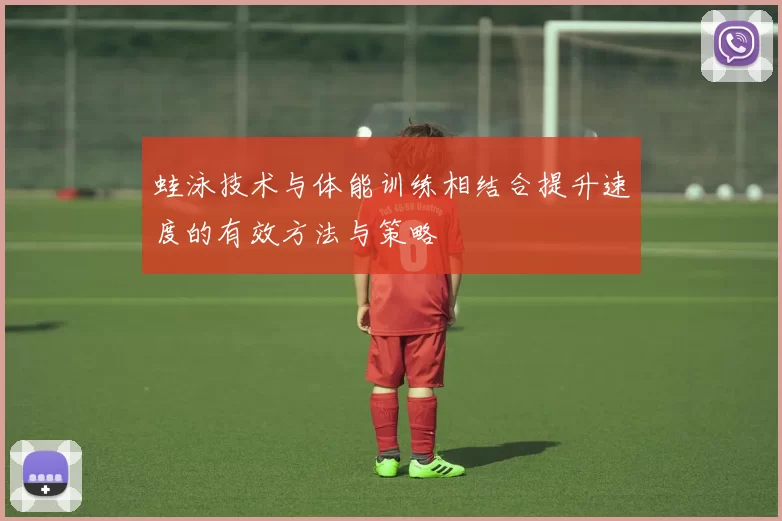蛙泳技术与体能训练相结合提升速度的有效方法与策略