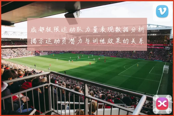 成都极限运动队力量表现数据分析揭示运动员潜力与训练效果的关系