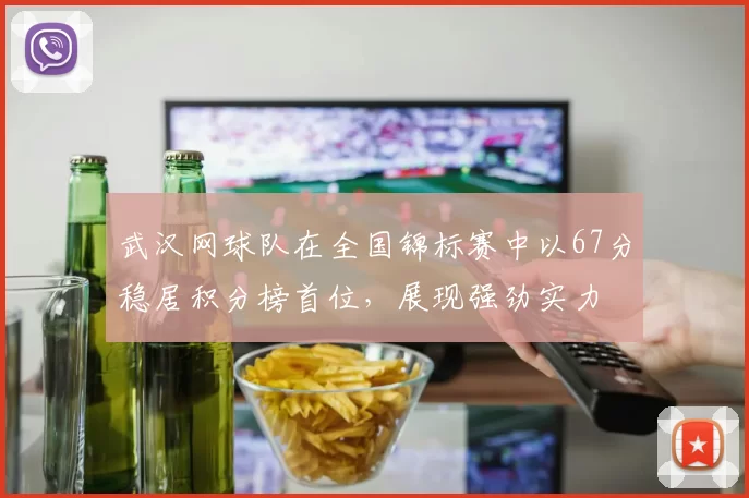 武汉网球队在全国锦标赛中以67分稳居积分榜首位，展现强劲实力