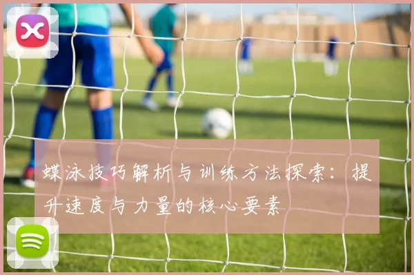 蝶泳技巧解析与训练方法探索：提升速度与力量的核心要素