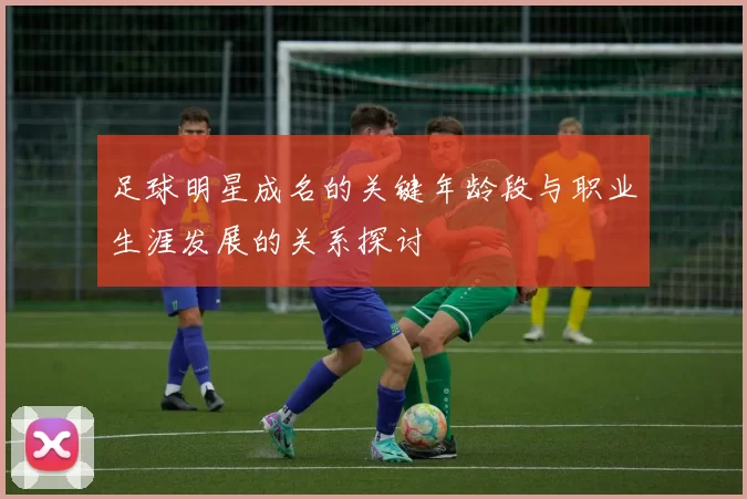 足球明星成名的关键年龄段与职业生涯发展的关系探讨