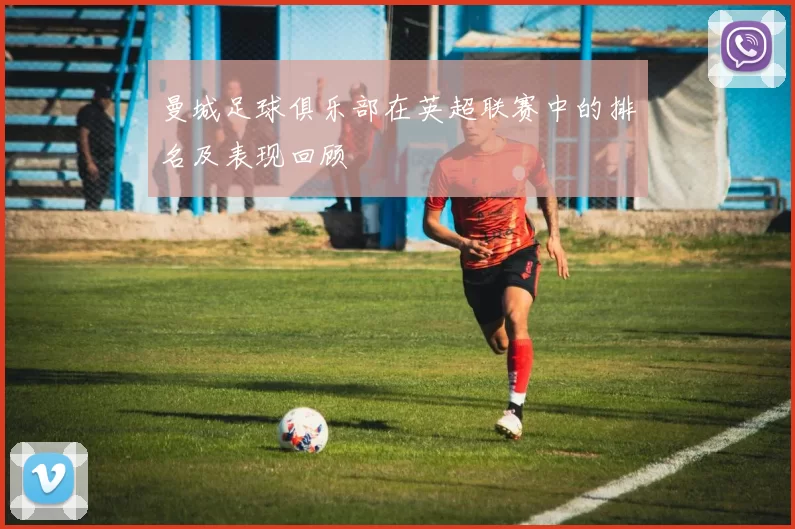 曼城足球俱乐部在英超联赛中的排名及表现回顾