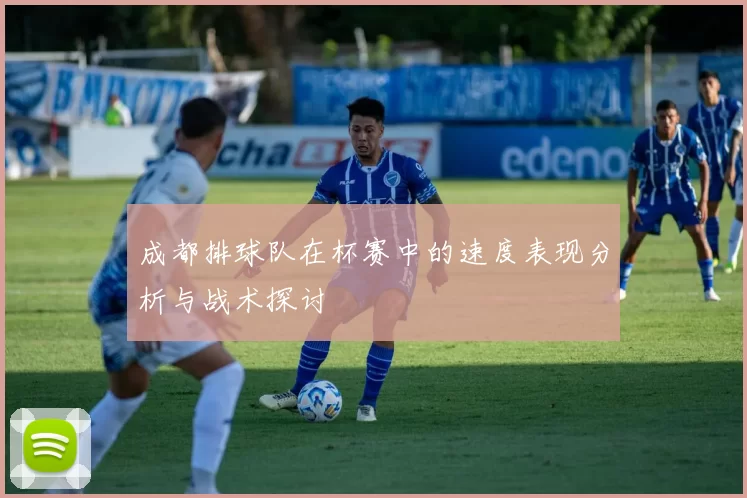 成都排球队在杯赛中的速度表现分析与战术探讨