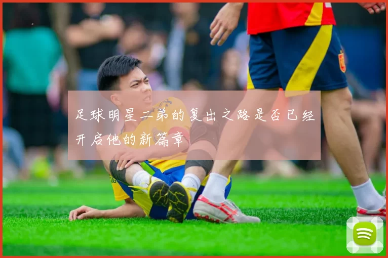 足球明星二弟的复出之路是否已经开启他的新篇章