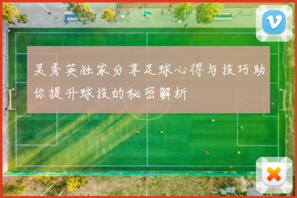 吴秀英独家分享足球心得与技巧助你提升球技的秘密解析