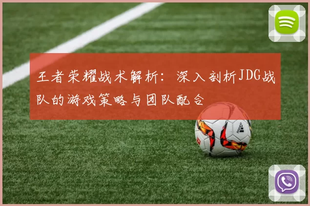王者荣耀战术解析：深入剖析JDG战队的游戏策略与团队配合