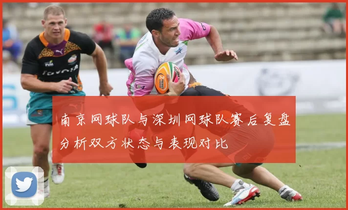 南京网球队与深圳网球队赛后复盘分析双方状态与表现对比
