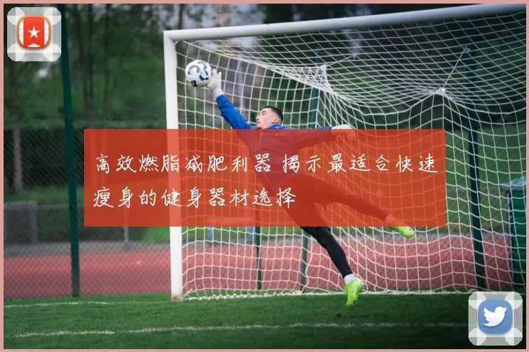 高效燃脂减肥利器 揭示最适合快速瘦身的健身器材选择