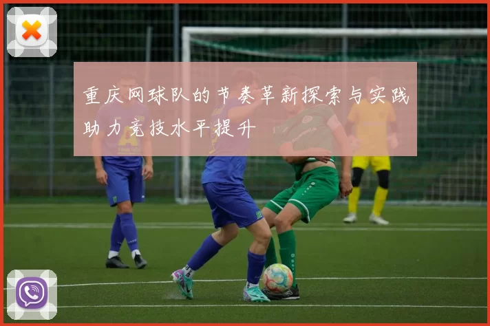 重庆网球队的节奏革新探索与实践助力竞技水平提升