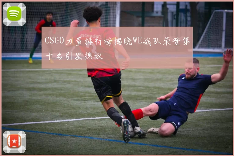 CSGO力量排行榜揭晓WE战队荣登第十名引发热议