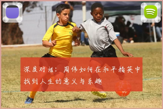 深度对话：周伟如何在和平精英中找到人生的意义与乐趣