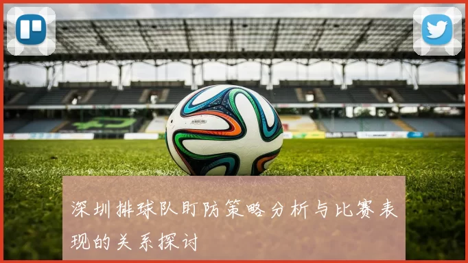 深圳排球队盯防策略分析与比赛表现的关系探讨