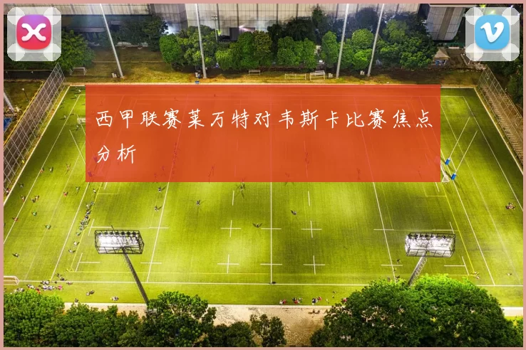 西甲联赛莱万特对韦斯卡比赛焦点分析