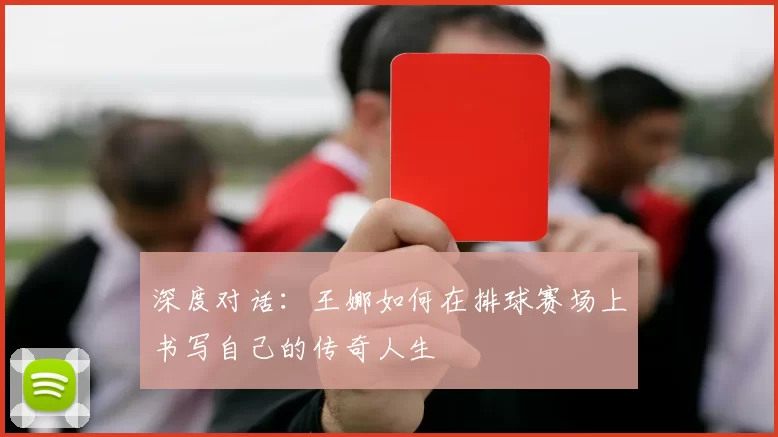 深度对话：王娜如何在排球赛场上书写自己的传奇人生