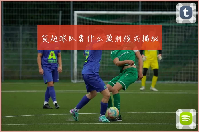 英超球队靠什么盈利模式揭秘