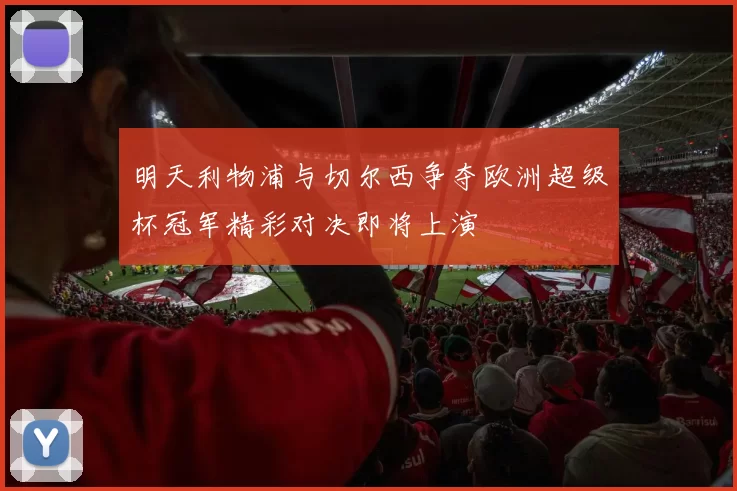 明天利物浦与切尔西争夺欧洲超级杯冠军精彩对决即将上演