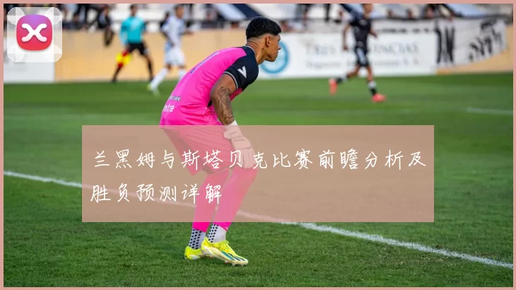 兰黑姆与斯塔贝克比赛前瞻分析及胜负预测详解