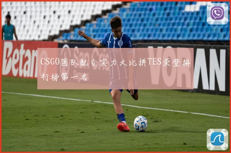 CSGO团队配合实力大比拼TES荣登排行榜第一名
