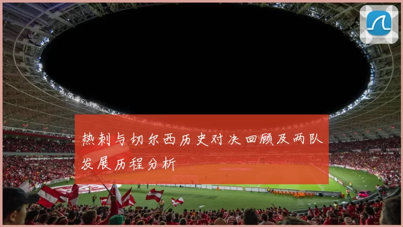 热刺与切尔西历史对决回顾及两队发展历程分析