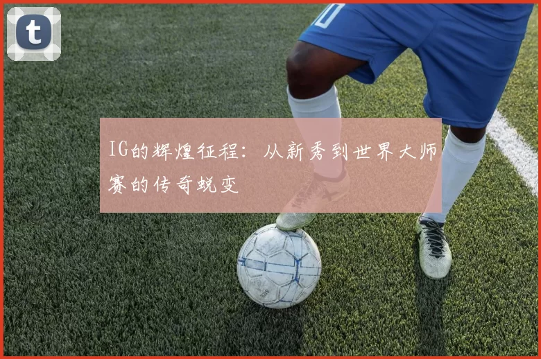 IG的辉煌征程：从新秀到世界大师赛的传奇蜕变