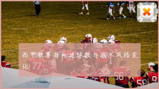 西甲联赛每轮进球数与战术风格变化