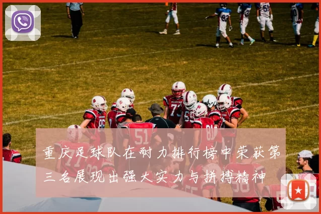 重庆足球队在耐力排行榜中荣获第三名展现出强大实力与拼搏精神