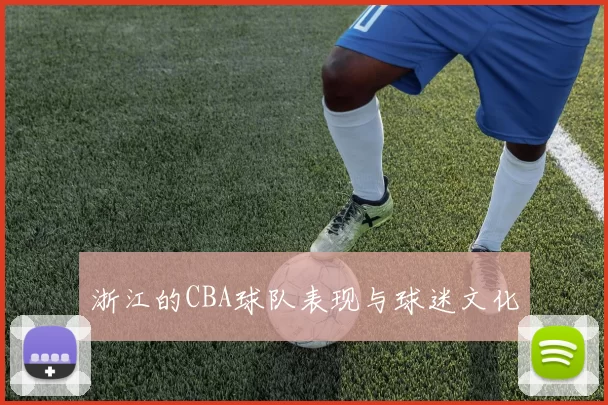浙江的CBA球队表现与球迷文化
