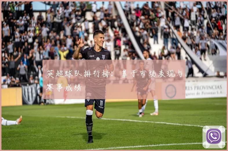 英超球队排行榜：基于市场表现与赛事成绩