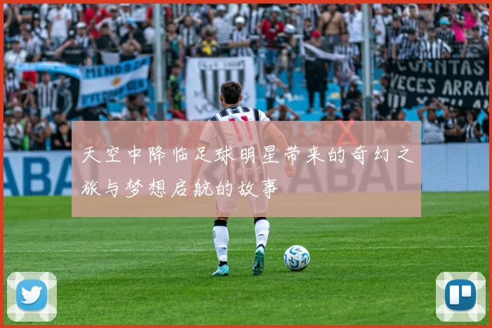 天空中降临足球明星带来的奇幻之旅与梦想启航的故事