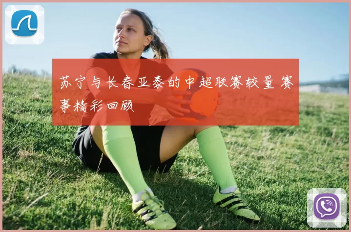 苏宁与长春亚泰的中超联赛较量 赛事精彩回顾