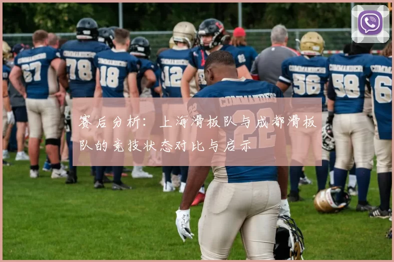 赛后分析：上海滑板队与成都滑板队的竞技状态对比与启示