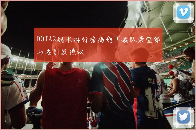 DOTA2战术排行榜揭晓IG战队荣登第七名引发热议