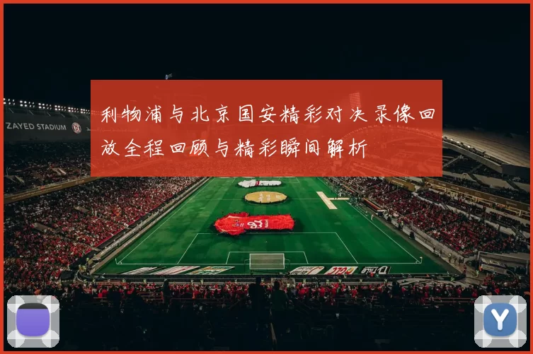 利物浦与北京国安精彩对决录像回放全程回顾与精彩瞬间解析