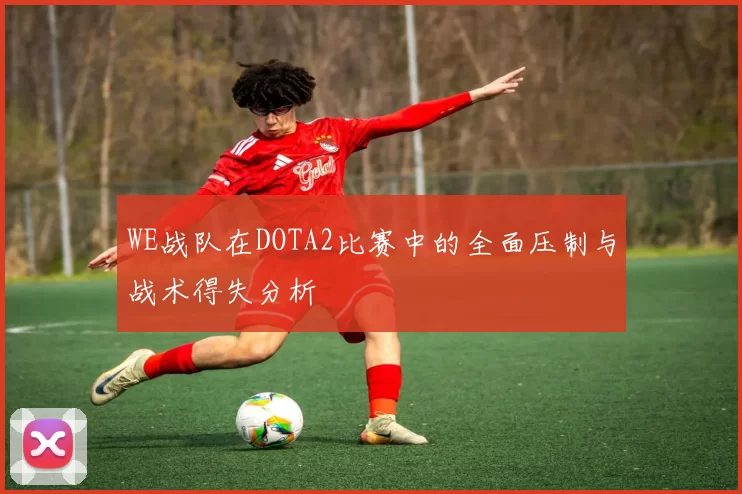 WE战队在DOTA2比赛中的全面压制与战术得失分析