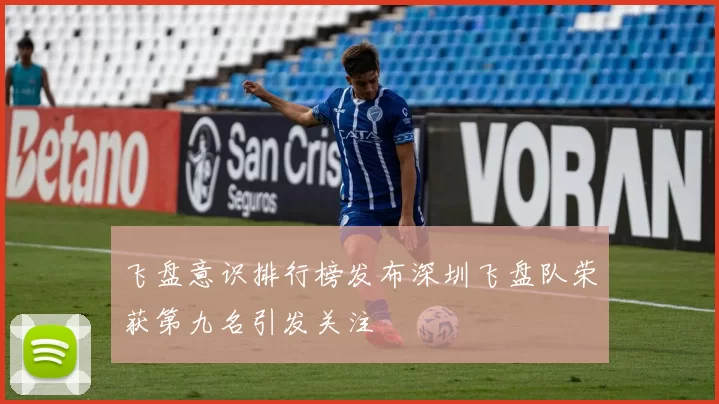 飞盘意识排行榜发布深圳飞盘队荣获第九名引发关注