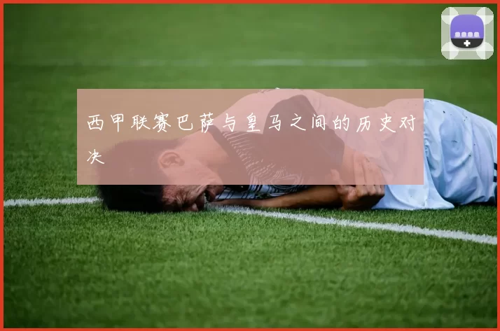 西甲联赛巴萨与皇马之间的历史对决