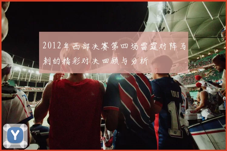 2012年西部决赛第四场雷霆对阵马刺的精彩对决回顾与分析